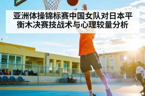 亚洲体操锦标赛中国女队对日本平衡木决赛技战术与心理较量分析