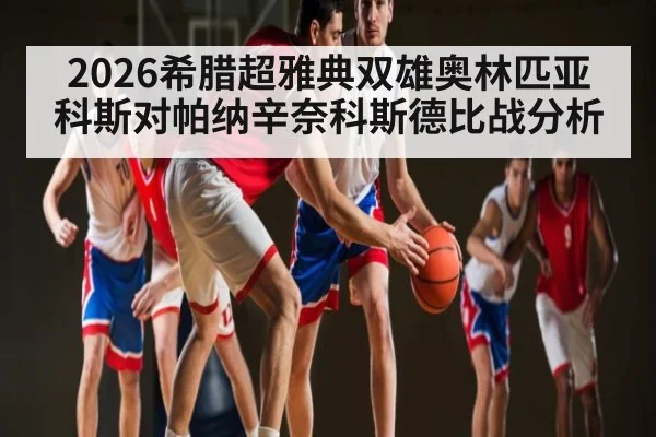 2026希腊超雅典双雄奥林匹亚科斯对帕纳辛奈科斯德比战分析
